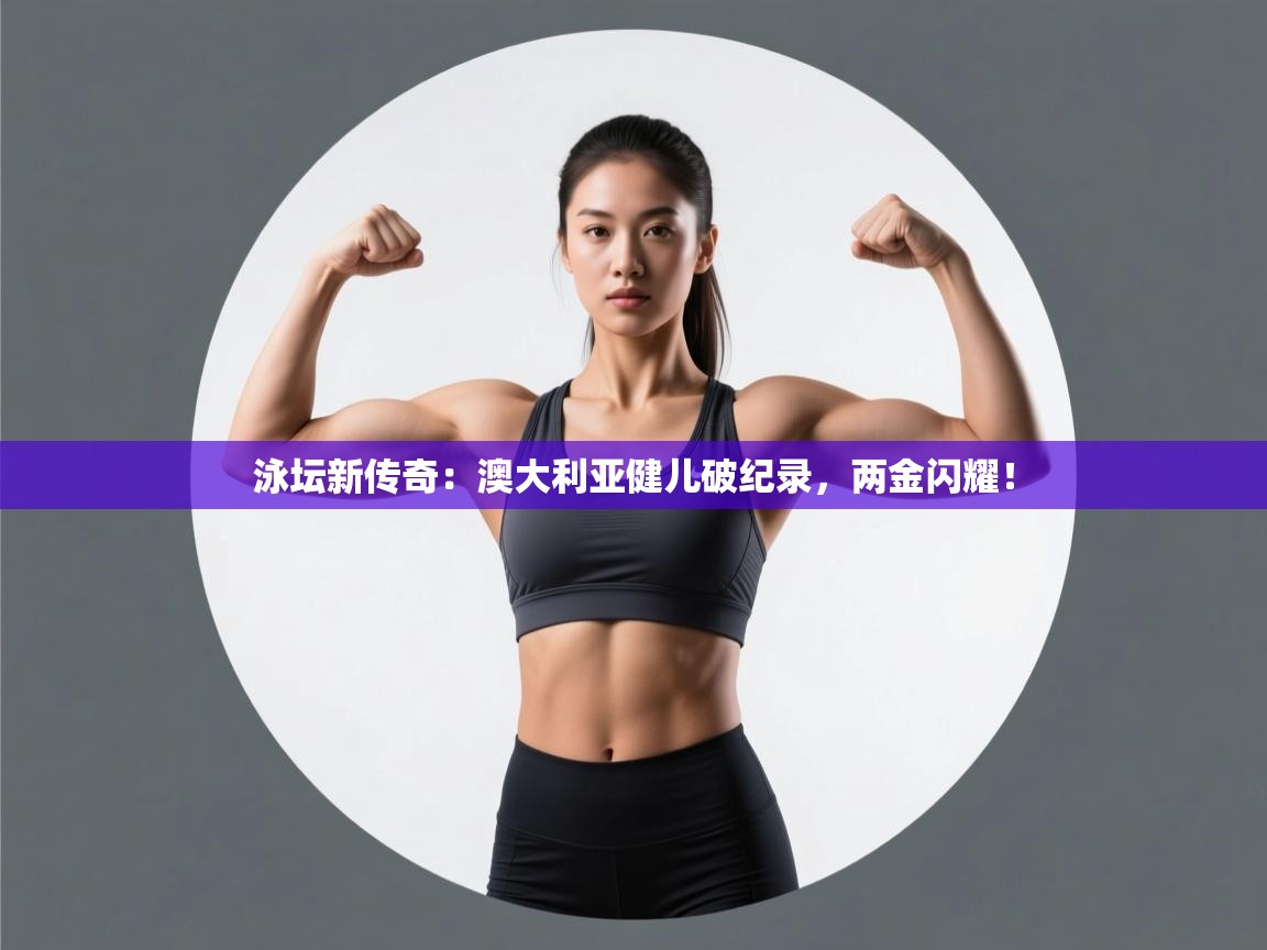 泳坛新传奇:澳大利亚健儿破纪录,两金闪耀! 第2张