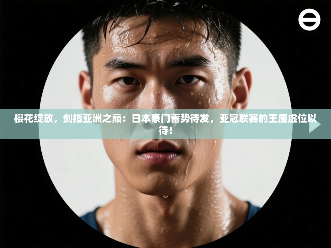 樱花绽放，剑指亚洲之巅：日本豪门蓄势待发，亚冠联赛的王座虚位以待！  第1张