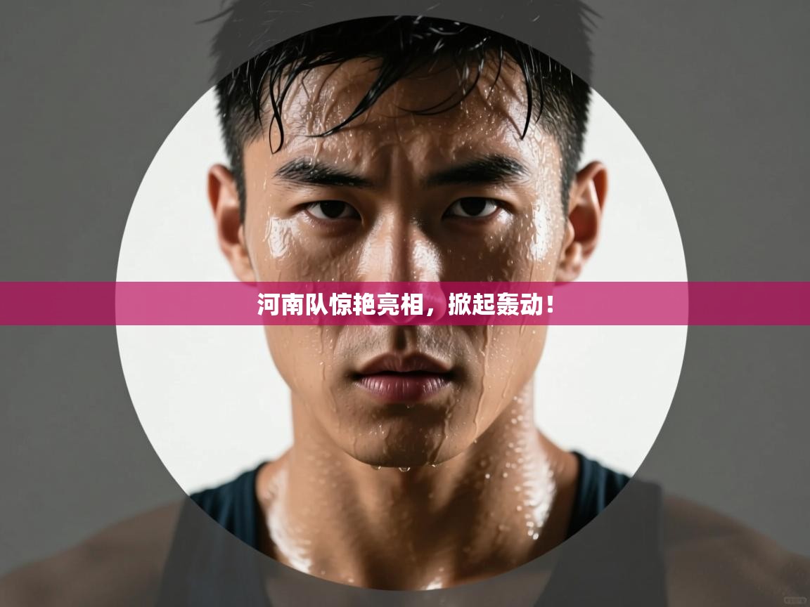 河南队惊艳亮相，掀起轰动！