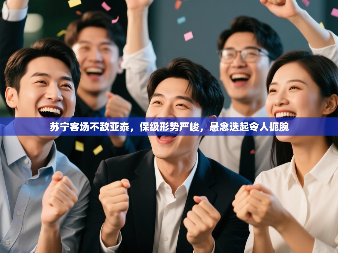 苏宁客场不敌亚泰，保级形势严峻，悬念迭起令人扼腕